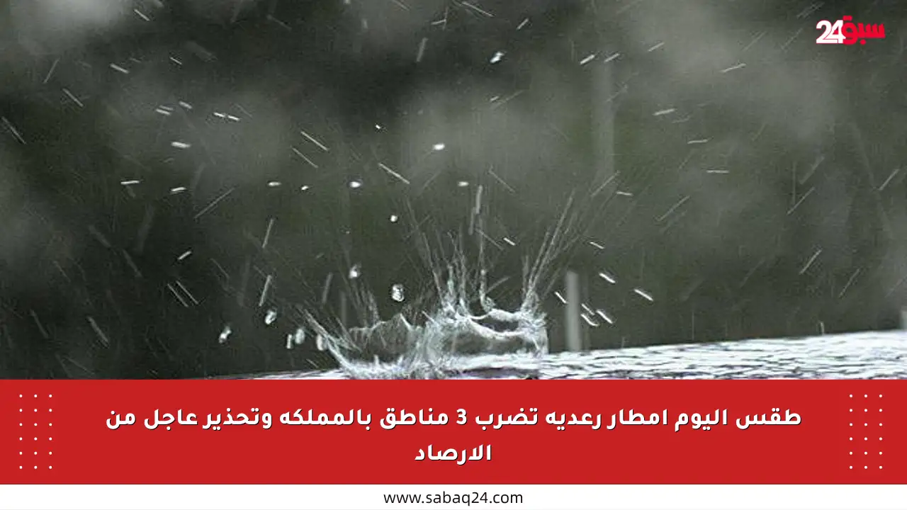 طقس اليوم أمطار رعدية تضرب 3 مناطق بالمملكة وتحذير عاجل من الأرصاد